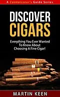 E-Book (epub) Discover Cigars - Everything You Ever Wanted To Know About Choosing A Fine Cigar! (A Connoisseur's Guide, #4) von Martin Keen