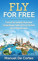 E-Book (epub) Fly For Free: Practical Tips You Need to Know About Getting Cheaper Flights and Travel The World Like The Rich and Famous von Manuel de Cortes