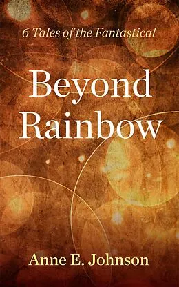 E-Book (epub) Beyond Rainbow: 6 Tales of the Fantastical von Anne E. Johnson