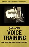 E-Book (epub) Voice Training - How To Improve Your Singing Voice Fast. Singing Tips From The Voice Coach von John Little