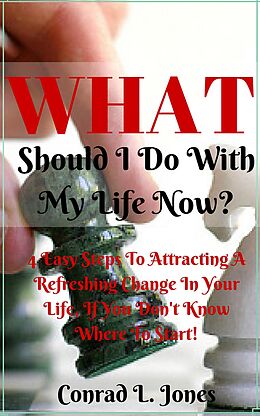 E-Book (epub) What Should I Do With My Life Now: Easy Steps To Attracting A Refreshing Change In Your Life, If You Don't Know Where To Start! von Conrad L. Jones