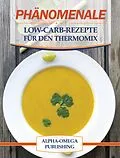 E-Book (epub) Phänomenale Low-Carb-Rezepte für den Thermomix von Alpha- Omega Publishing