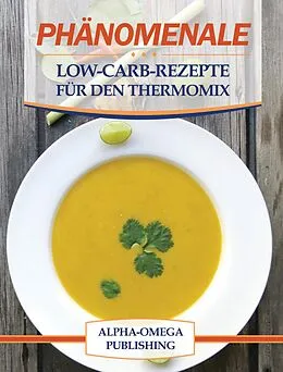 E-Book (epub) Phänomenale Low-Carb-Rezepte für den Thermomix von Alpha- Omega Publishing