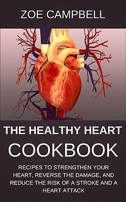 E-Book (epub) The Healthy Heart Cookbook - Recipes To Strengthen Your Heart, Reverse The Damage, And Reduce The Risk Of A Stroke And A Heart Attack von Zoe Campbell
