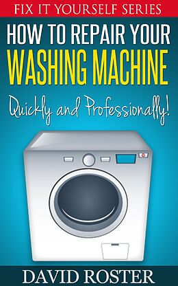 E-Book (epub) How To Repair Your Washing Machine - Quickly and Cheaply! (Fix It Yourself, #3) von David Roster