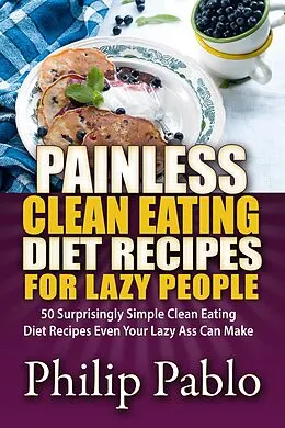 E-Book (epub) Painless Clean Eating Diet Recipes For Lazy People: 50 Simple Clean Eating Diet Recipes Even Your Lazy Ass Can Make von Phillip Pablo