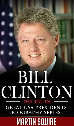 E-Book (epub) Bill Clinton - The Truth (Great USA Presidents Biography Series, #2) von Martin Squire