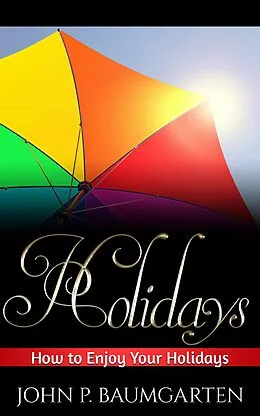 E-Book (epub) Holidays: How to Enjoy Your Holidays von John P. Baumgarten