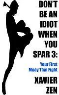 E-Book (epub) Don't Be An Idiot When You Spar 3: Your First Muay Thai Fight von Xavier Zen