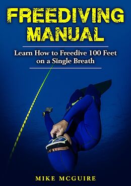 eBook (epub) Freediving Manual: Learn How to Freedive 100 Feet on a Single Breath de Mike Mcguire