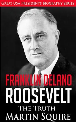 E-Book (epub) Franklin Delano Roosevelt - The Truth (Great USA Presidents Biography Series, #6) von Martin Squire