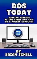 E-Book (epub) DOS Today: Running Vintage MS-DOS Games and Apps on a Modern Computer von Brian Schell