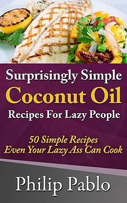 E-Book (epub) Surprisingly Simple Coconut Oil Recipes For Lazy People: 50 Simple Coconut Oil Cookings Even Your Lazy Ass Can Make von Phillip Pablo