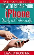 E-Book (epub) How To Repair Your iPhone - Quickly and Professionally! (Fix It Yourself, #2) von David Roster