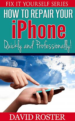 E-Book (epub) How To Repair Your iPhone - Quickly and Professionally! (Fix It Yourself, #2) von David Roster