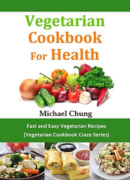 E-Book (epub) Vegetarisches Kochbuch für die Gesundheit: Schnelle und Einfache Vegetarische Rezepte (Vegetarische Rezepte-Wahn Reihe) von Michael Chung