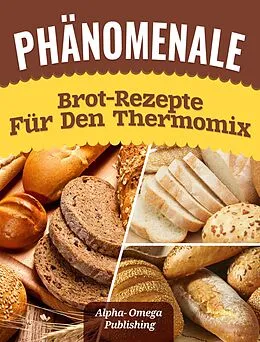 E-Book (epub) Phänomenale Brot-Rezepte für den Thermomix von Alpha- Omega Publishing