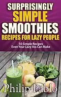 E-Book (epub) Surprisingly Simple Smoothies Recipes For Lazy People: von Phillip Pablo