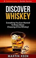 E-Book (epub) Discover Whiskey - Everything You Ever Wanted To Know About Choosing A Fine Whiskey! (A Connoisseur's Guide, #1) von Martin Keen