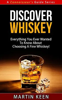 E-Book (epub) Discover Whiskey - Everything You Ever Wanted To Know About Choosing A Fine Whiskey! (A Connoisseur's Guide, #1) von Martin Keen
