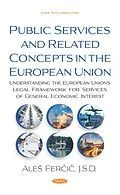E-Book (pdf) Public Services and Related Concepts in the European Union: Understanding the European Union's Legal Framework for Services of General Economic Interest von Ales Fercic