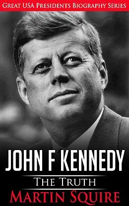 E-Book (epub) John F Kennedy - The Truth (Great USA Presidents Biography Series, #3) von Martin Squire
