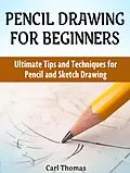 E-Book (epub) Pencil Drawing for Beginners: Ultimate Tips and Techniques for Pencil and Sketch Drawing von Carl Thomas