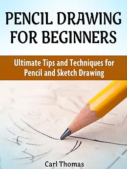 E-Book (epub) Pencil Drawing for Beginners: Ultimate Tips and Techniques for Pencil and Sketch Drawing von Carl Thomas