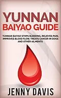 E-Book (epub) Yunnan Baiyao Guide: Yunnan Baiyao Stops Bleeding, Relieves Pain, Improves Blood Flow, Treats Cancer in Dogs and Other Ailments von Jenny Davis