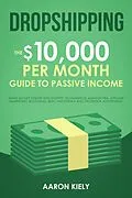 E-Book (epub) Dropshipping: The $10,000 per Month Guide to Passive Income, Make Money Online with Shopify, E-commerce, Amazon FBA, Affiliate Marketing, Blogging, eBay, Instagram, and Facebook Advertising von Aaron Kiely