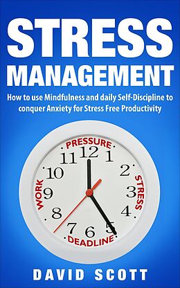 E-Book (epub) Stress Management: How to Use Mindfulness and Self-discipline to Conquer Anxiety for Stress-Free Productivity von David Scott