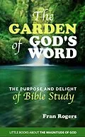 E-Book (epub) The Garden of God's Word ~ The Purpose and Delight of Bible Study (Little Books About the Magnitude of God, #2) von Fran Rogers