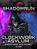 E-Book (epub) Shadowrun Legends: Clockwork Asylum (The Dragon Heart Saga, Vol. 2) von Jak Koke
