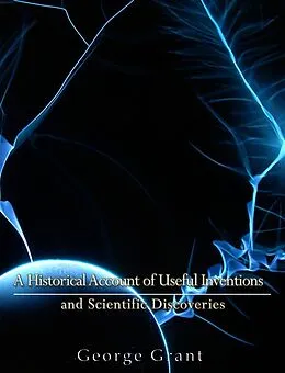 E-Book (epub) Historical Account of Useful Inventions and Scientific Discoveries von George Grant