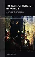 E-Book (epub) The Wars of Religion in France von James Thompson