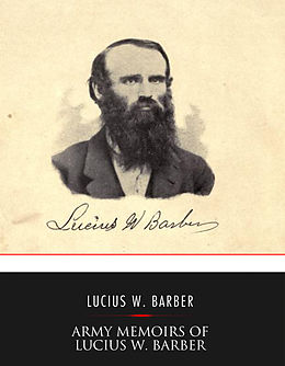 E-Book (epub) Army Memoirs of Lucius W. Barber, Company &quote;D,&quote; 15th Illinois Volunteer Infantry von Lucius W. Barber