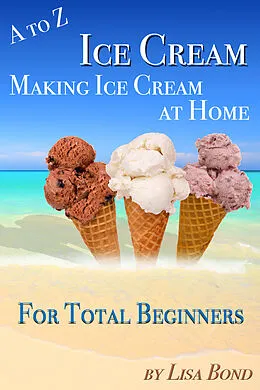 E-Book (epub) to Z Ice Cream Making Ice Cream at Home for Total Beginners von Lisa Bond