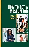 E-Book (epub) How to Get a Museum Job von Steven Miller