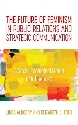 ePUB The Future of Feminism in Public Relations and Strategic Communication von Linda Aldoory, Elizabeth L. Toth