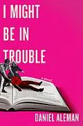 E-Book (epub) I Might Be in Trouble von Daniel Aleman