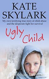 eBook (epub) Ugly Child: My Own Terrifying True Story of Child Abuse and the Desperate Fight for Survival (Skylark Child Abuse True Stories, #3) de Kate Skylark, Siobhan Lennon