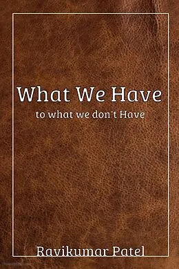 E-Book (epub) What We Have To What We Don't Have von Ravikumar Patel