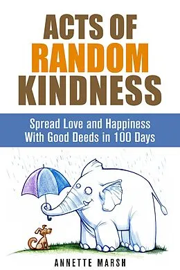 E-Book (epub) Acts of Random Kindness: Spread Love and Happiness With Good Deeds in 100 Days (Motivation & Inspiration) von Annette Marsh