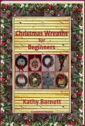 E-Book (epub) Christmas Wreaths For Beginners (A Holiday Series) von Kathy Barnett