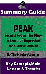 eBook (epub) Summary Guide: Peak: Secrets from the New Science of Expertise: By K. Anders Ericsson | The Mindset Warrior Summary Guide (( High Performance, Skill Acquisition, Accelerated Learning )) de The Mindset Warrior