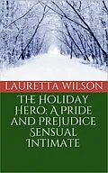 E-Book (epub) The Holiday Hero: A Pride and Prejudice Sensual Intimate (A Christmas Engagement, #1) von Lauretta Wilson