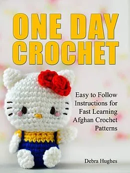E-Book (epub) One Day Crochet: Easy to Follow Instructions for Fast Learning Afghan Crochet Patterns von Debra Hughes
