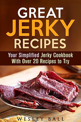 E-Book (epub) Great Jerky Recipes: Your Simplified Jerky Cookbook With Over 20 Recipes to Try von Wesley Ball