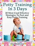 E-Book (epub) Potty Training In 3 Days: 20 Most Used Effective Strategies To Fast and Easy Potty Training von Elizabeth Lee