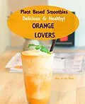 E-Book (epub) Plant Based Smoothies - Delicious & Healthy - Orange Lovers (Smoothie Recipes, #4) von Way Of Life Press